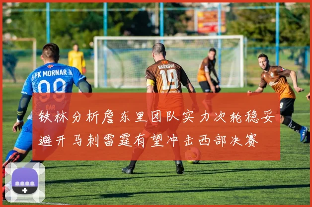 铁林分析詹东里团队实力次轮稳妥避开马刺雷霆有望冲击西部决赛