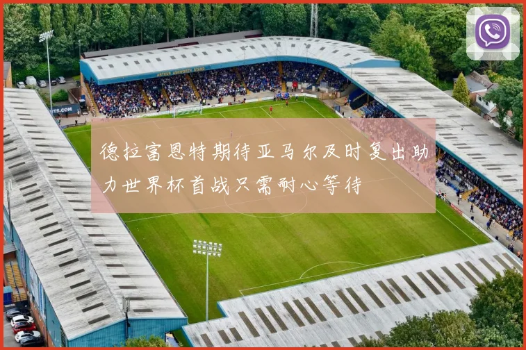 德拉富恩特期待亚马尔及时复出助力世界杯首战只需耐心等待