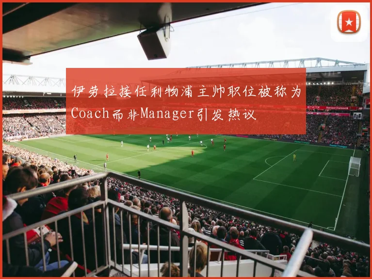 伊劳拉接任利物浦主帅职位被称为Coach而非Manager引发热议