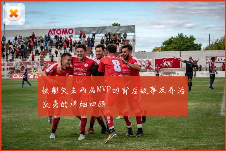 快船失去两届MVP的背后故事及乔治交易的详细回顾