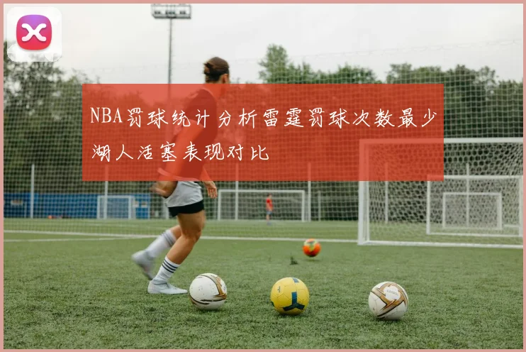 NBA罚球统计分析雷霆罚球次数最少湖人活塞表现对比