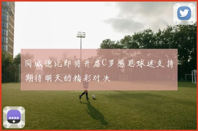同城德比即将开启C罗感恩球迷支持期待明天的精彩对决