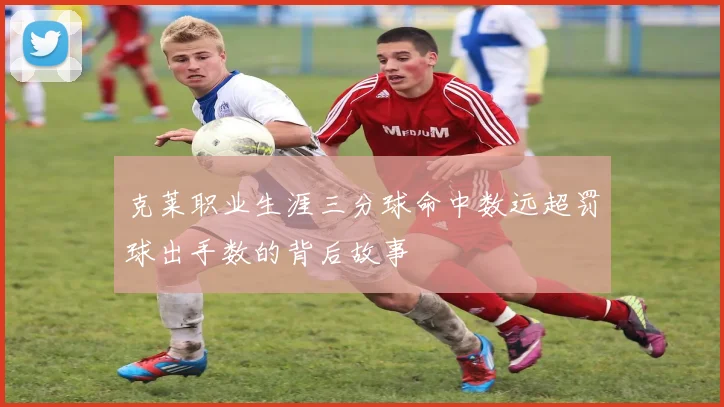 克莱职业生涯三分球命中数远超罚球出手数的背后故事