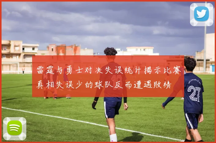 雷霆与勇士对决失误统计揭示比赛真相失误少的球队反而遭遇败绩